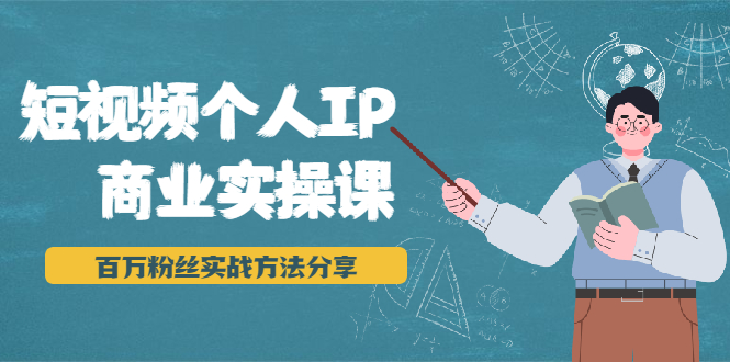 短视频个人IP商业实操课，百万粉丝实战方法分享，小白也能实现流量变现-瀚海资源库