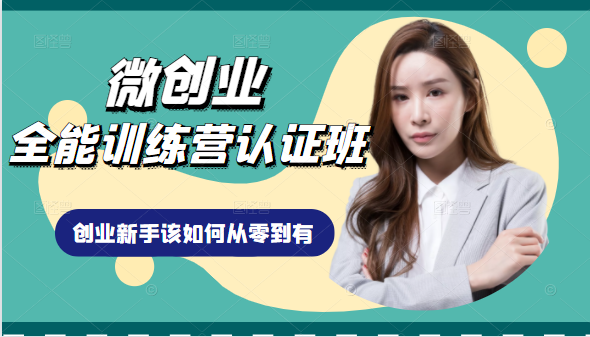 微创业全能训练营认证班课程，从理论知识与实际案例手把手指导创业新手如何从零到有-瀚海资源库
