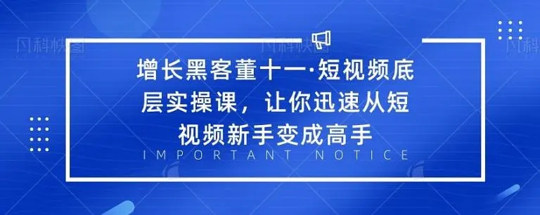 增长黑客董十一·短视频底层实操课，从短视频新手变成高手-瀚海资源库