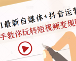 2021最新自媒体+抖音运营课，手把手教你玩转短视频变现赚钱-瀚海资源库