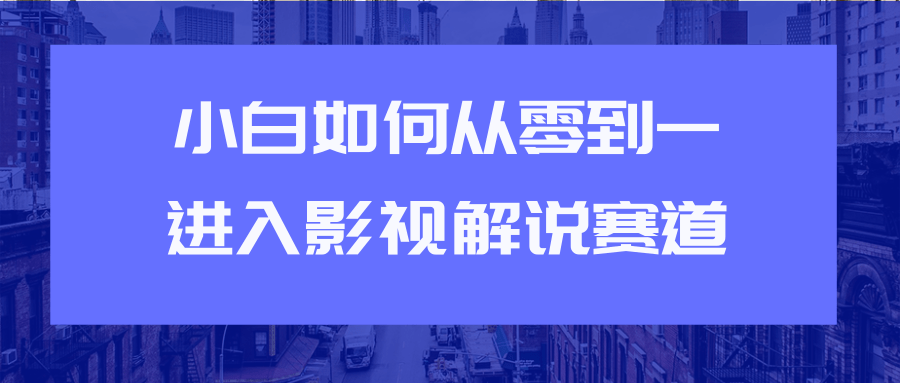 教你短视频赚钱玩法之小白如何从0到1快速进入影视解说赛道-瀚海资源库