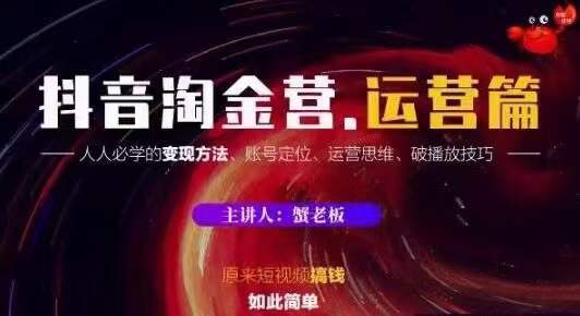 蟹老板抖音淘金营运营篇，短视频搞钱如此简单价值599元-瀚海资源库