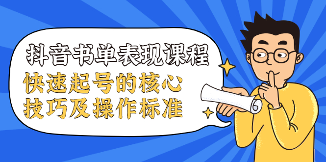 抖音书单表现课程，快速起号的核心技巧及操作标准-瀚海资源库
