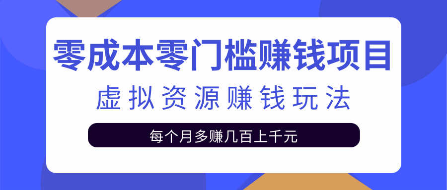 零成本零门槛赚钱项目，虚拟资源赚钱玩法每月多赚几百上千元-瀚海资源库