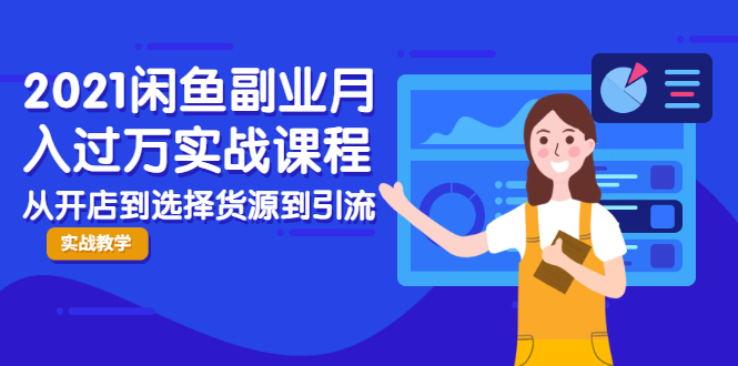 2021闲鱼副业月入过万实战课程：从开店到选择货源到引流，全程实战教学-瀚海资源库