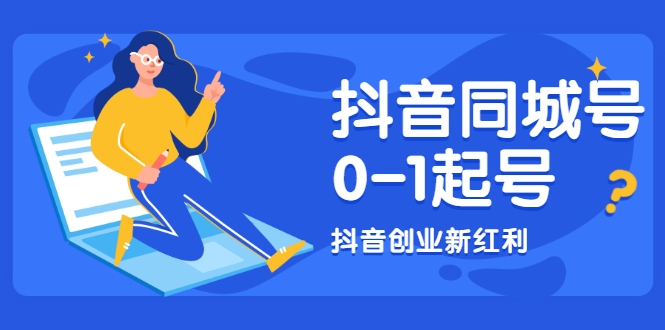 抖音同城号0-1起号，抖音创业新红利，2021年-2022年做同城号都不晚-瀚海资源库