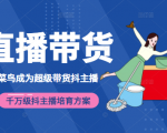 3天从菜鸟成为超级带货抖主播，千万级抖主播培育方案（价值980元）-瀚海资源库