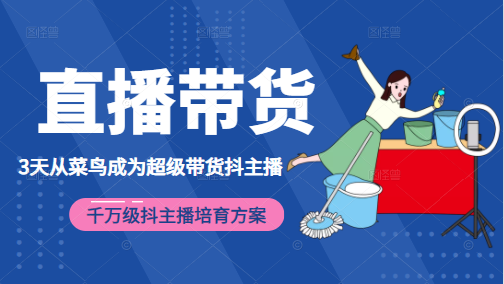 3天从菜鸟成为超级带货抖主播，千万级抖主播培育方案（价值980元）-瀚海资源库