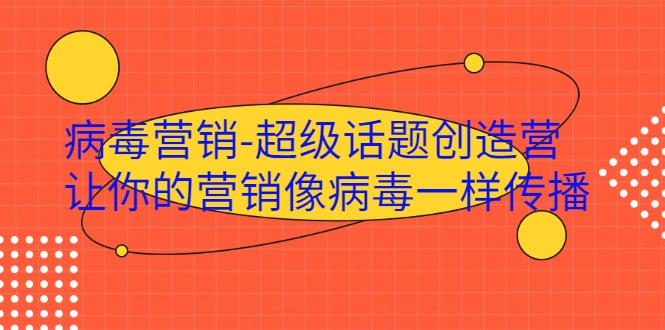 病毒营销-超级话题创造营，让你的营销像病毒一样传播-瀚海资源库