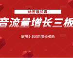 绝密增长课：抖音流量增长三板斧，解决1-100的增长难题-瀚海资源库