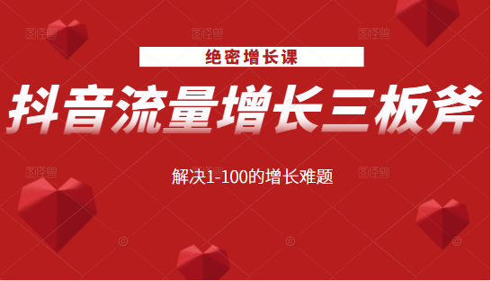 绝密增长课：抖音流量增长三板斧，解决1-100的增长难题-瀚海资源库