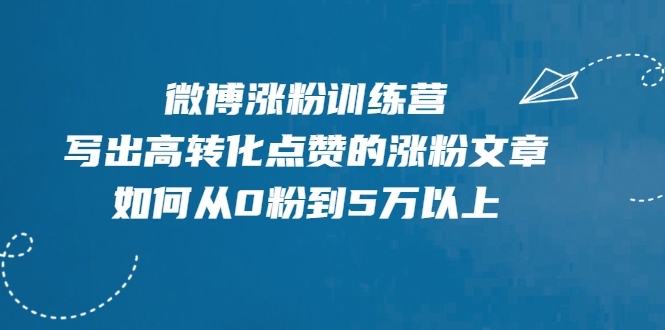 微博涨粉训练营，写出高转化点赞的涨粉文章，如何从0粉到5万以上-瀚海资源库
