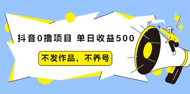 抖音0撸项目：单日收益500，不发作品，不养号-瀚海资源库