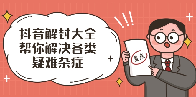 抖音解封大全，帮你解决各类疑难杂症（封禁话术和模板）-瀚海资源库