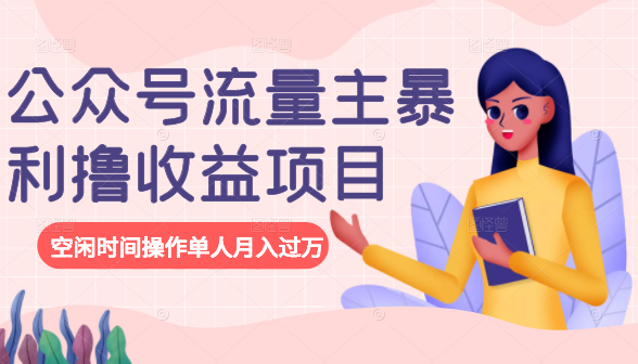 公众号流量主暴利撸收益项目，空闲时间操作单人月入过万-瀚海资源库