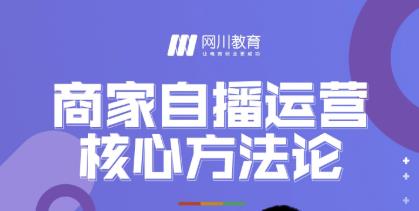 网川教育·商家自播运营核心方法论，一套可落地实操的方法论-瀚海资源库