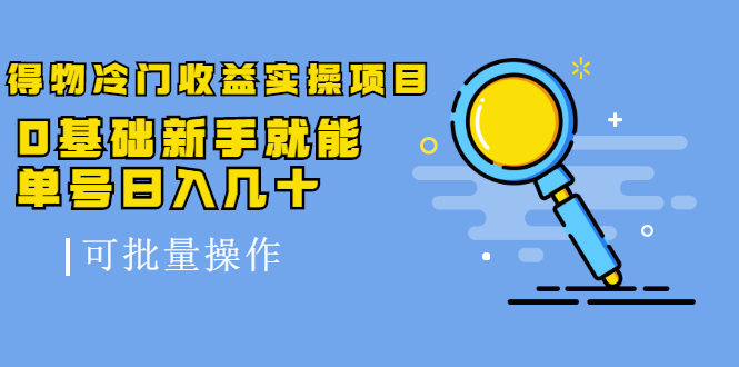 得物冷门收益实操项目，0基础新手就能单号日入几十，可批量操作-瀚海资源库