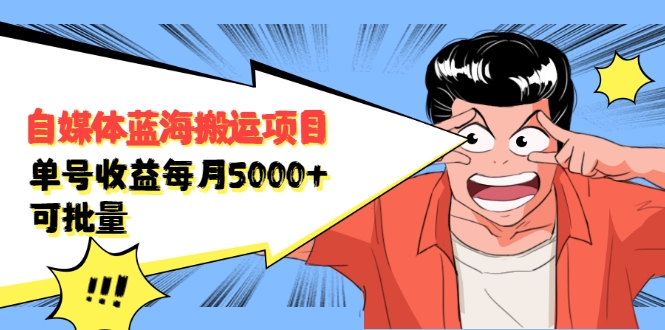 自媒体蓝海搬运项目：单号收益每月基本都可以达到5000+，可批量-瀚海资源库