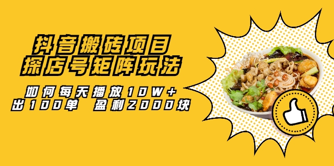 抖音搬砖项目：探店号矩阵玩法，如何每天播放10W+出100单 盈利2000块-瀚海资源库