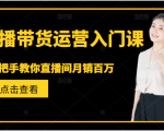 直播带货运营入门课,手把手教你直播间月销百万-瀚海资源库