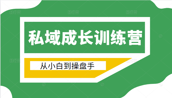 电商私域成长训练营，从小白到操盘手（价值999元）-瀚海资源库