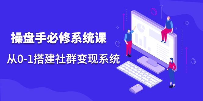 操盘手必修系统课，从0-1搭建社群变现系统-瀚海资源库