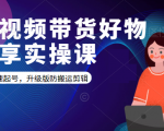 短视频带货好物分享实操课:快速起号,升级版防搬运剪辑-瀚海资源库