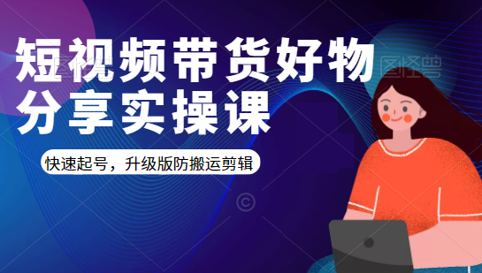 短视频带货好物分享实操课：快速起号，升级版防搬运剪辑-瀚海资源库