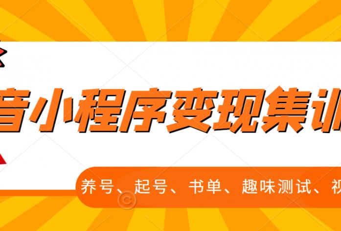 抖音小程序变现集训课，养号、起号、书单、趣味测试、视频剪辑，全套流程-瀚海资源库