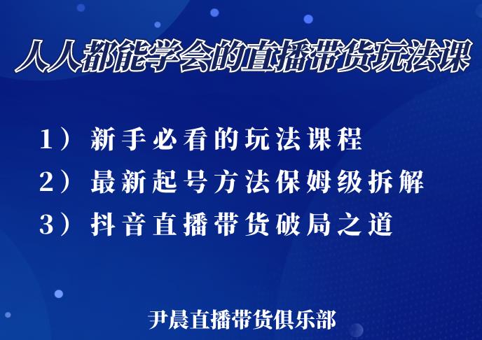 尹晨三大直播带货玩法课：10亿GMV操盘手，为你像素级拆解当前最热门的3大玩法-瀚海资源库