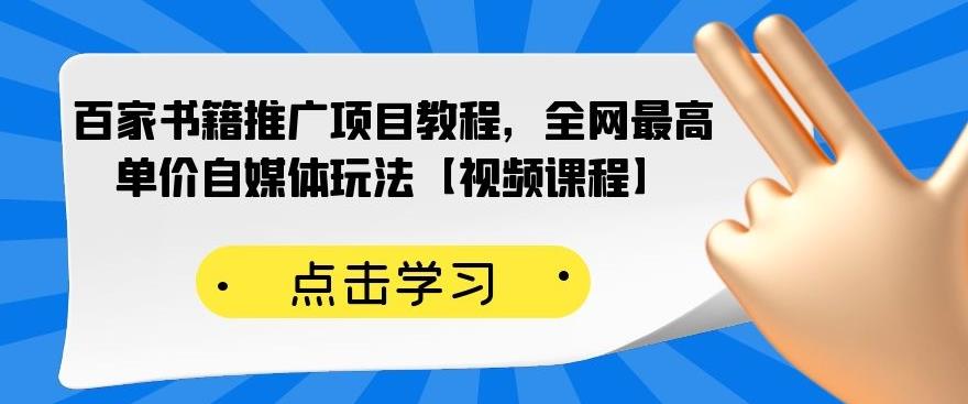 百家书籍推广项目教程，全网最高单价自媒体玩法【视频课程】-瀚海资源库