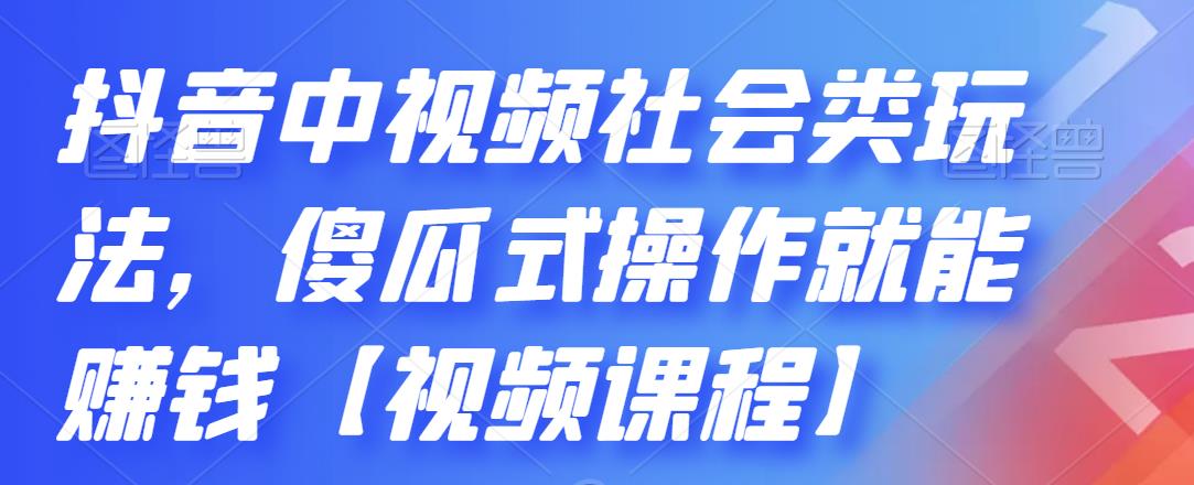 抖音中视频社会类玩法，傻瓜式操作就能赚钱【视频课程】-瀚海资源库