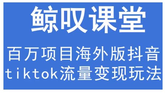 鲸叹号·海外TIKTOK训练营，百万项目海外版抖音tiktok流量变现玩法-瀚海资源库
