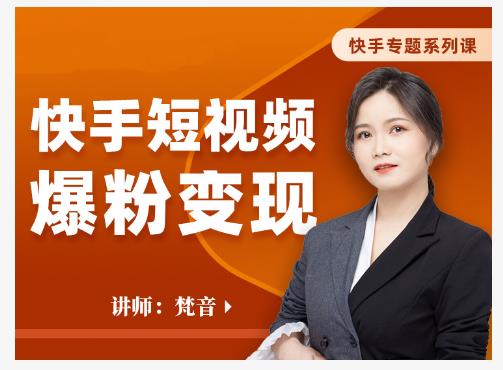 梵音·快手短视频爆粉变现，破解提升视频点击的密码，让作品流量翻倍-瀚海资源库