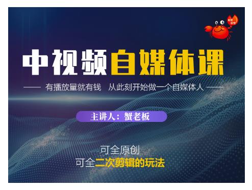 蟹老板·中视频自媒体训练课，可全原创可全二次剪辑的玩法，有播放量就有钱-瀚海资源库
