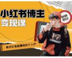 百微商学院·教你打造能赚钱小红书IP账号,了解透彻小红书的真正玩法-瀚海资源库