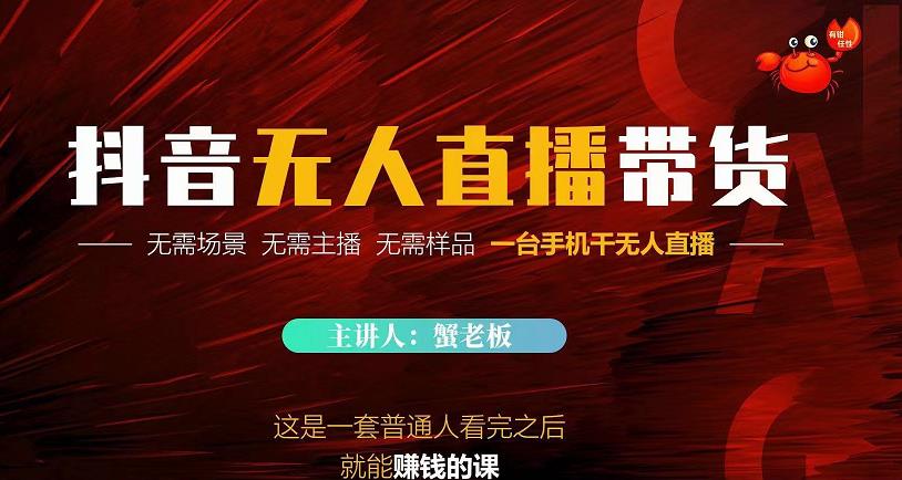 蟹老板·2022抖音无人直播带货，无需场景，无需主播，无需样品一台手机干无人直播-瀚海资源库