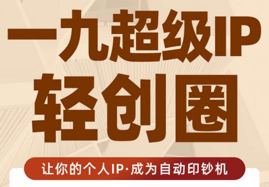 王一九:超级IP轻创圈，让你的个人IP，成为自动印钞机-瀚海资源库