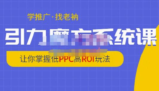 老衲·引力魔方系统课，让你掌握低PPC高ROI玩法，价值299元-瀚海资源库