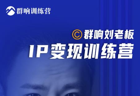 群响刘老板·IP变现训练营第6期：教你搞流量新姿势，IP打造获客私域经营-瀚海资源库