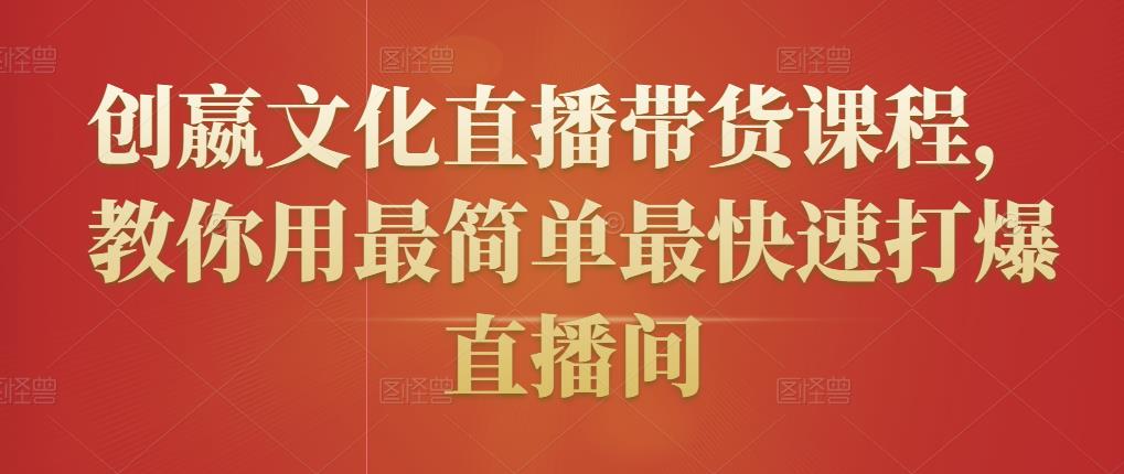 创嬴文化直播带货课程，教你用最简单最快速打爆直播间-瀚海资源库