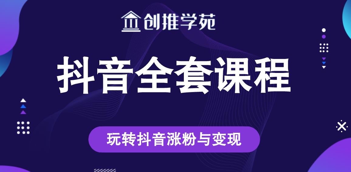 创推学苑抖音赚钱全套课程，玩转抖音涨粉与变现-瀚海资源库