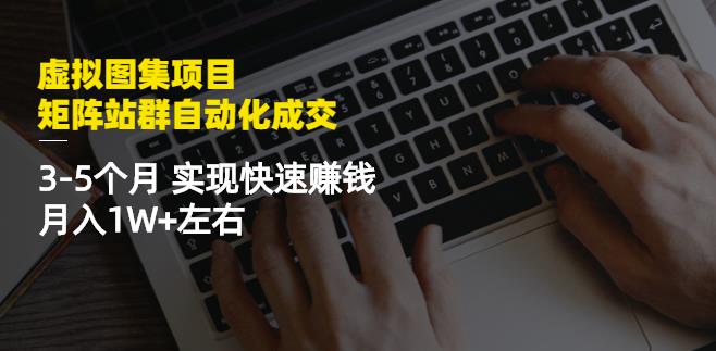 虚拟图集项目：矩阵站群自动化成交，3-5个月实现快速赚钱月入1W+左右-瀚海资源库