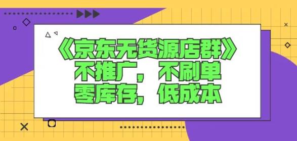 诺思星商学院京东无货源店群课：不推广，不刷单，零库存，低成本-瀚海资源库