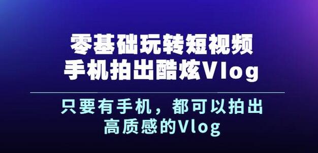 杨精坤零基础玩转短视频手机拍出酷炫Vlog，只要有手机就可以拍出高质感的Vlog-瀚海资源库
