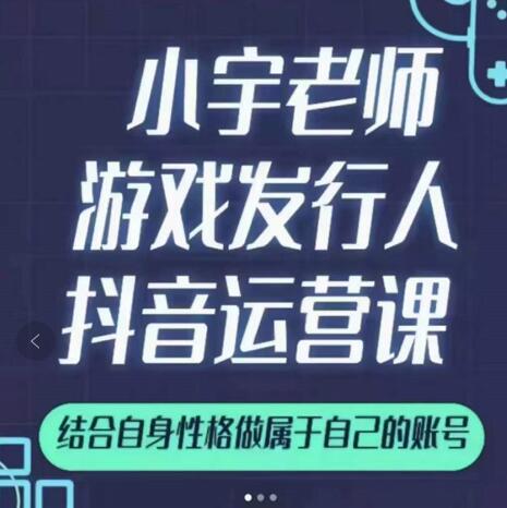 小宇老师游戏发行人实战课，非常适合想把抖音做个副业的人，或者2次创业的人-瀚海资源库