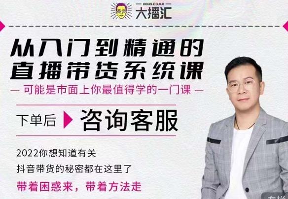 大播汇从入门到精通的直播带货系统课，四大导师，带你玩转抖音直播带货-瀚海资源库