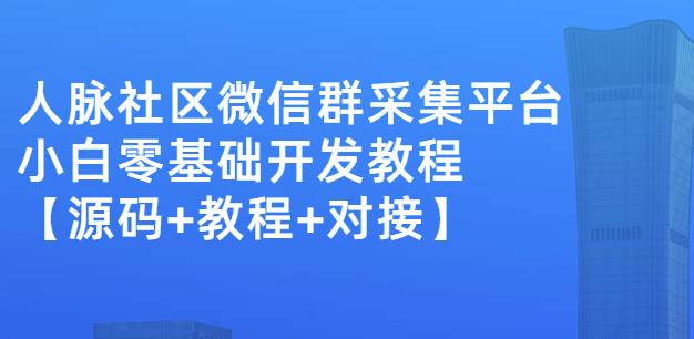 外面卖1000的人脉社区微信群采集平台小白0基础开发教程【源码+教程+对接】-瀚海资源库