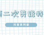 陆明明·短视频二次剪辑特训5.0，1部手机就可以操作，0基础掌握短视频二次剪辑和混剪技-瀚海资源库