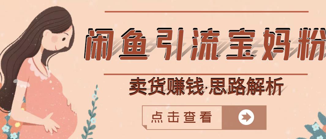 闲鱼引流宝妈粉+卖货赚钱一个月收益30000+（实操视频教程）-瀚海资源库
